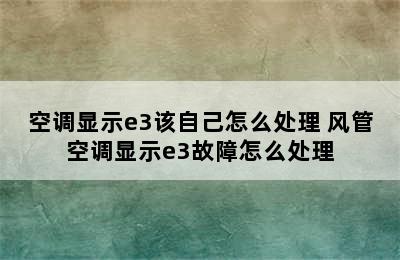 空调显示e3该自己怎么处理 风管空调显示e3故障怎么处理